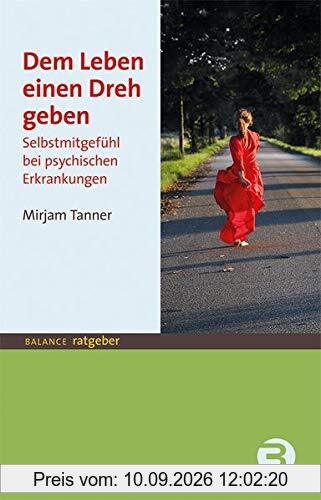 Dem Leben einen Dreh geben: Selbstmitgefühl bei psychischen Erkrankungen (BALANCE Ratgeber)