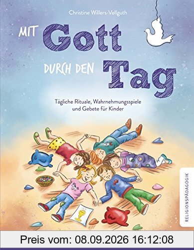 Mit Gott durch den Tag: Tägliche Rituale, Wahrnehmungsspiele und Gebete für Kinder