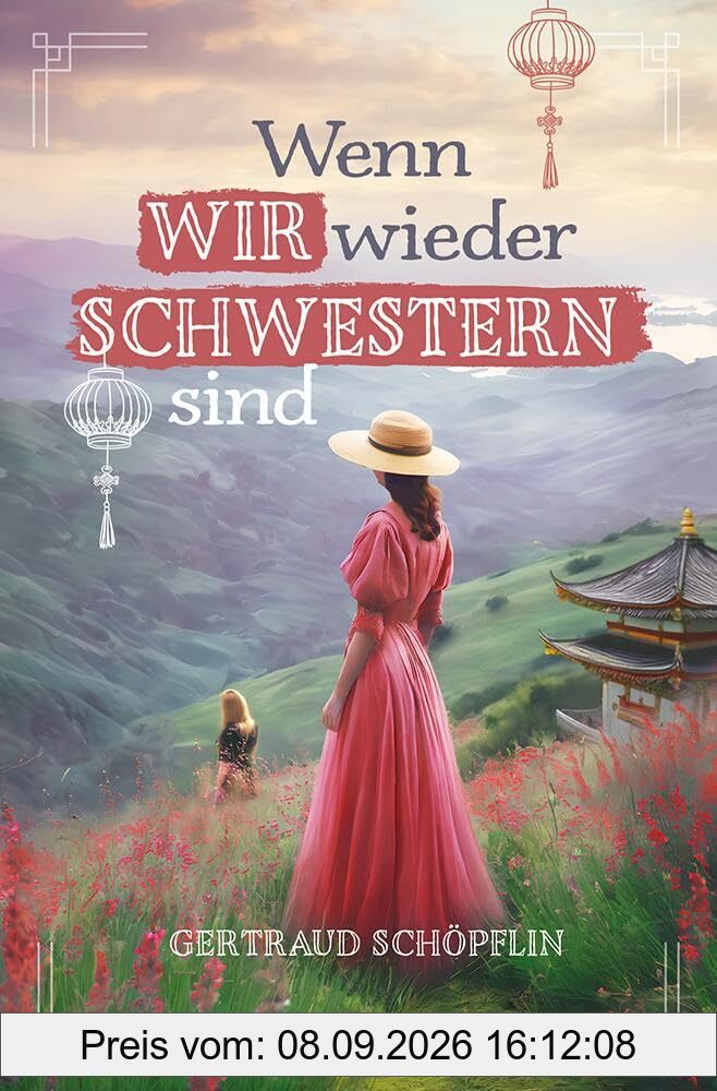 Wenn wir wieder Schwestern sind: Ein exzellent recherchierter historischer Liebesroman im China des 20. Jahrhunderts. Über zwei Schwestern, einen Betrug und Vergebung durch Glauben im Missionsumfeld