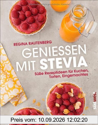 Genießen mit Stevia: Süße Rezeptideen für Kuchen, Torten, Eingemachtes
