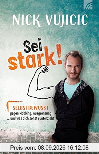 Nick Vujicic: Sei stark!: Selbstbewusst gegen Mobbing, Ausgrenzung und was dich sonst runterzieht