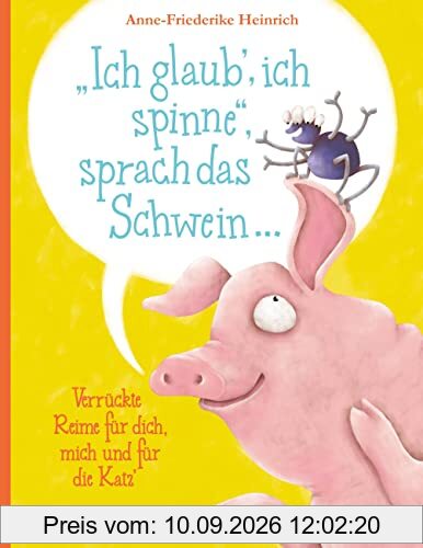 Ich glaub', ich spinne, sprach das Schwein ...: Verrückte Reime für dich, mich und für die Katz