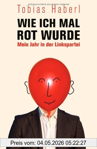 Tobias Haberl Wie Ich Mal Rot Wurde, Mein Jahr In Der Linkspartei