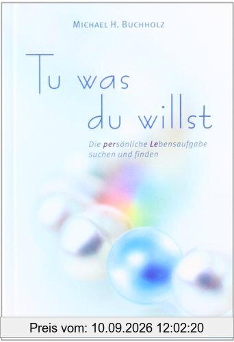 Tu was du willst: Die persönliche Lebensaufgabe suchen und finden