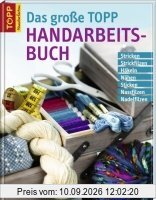 Das große TOPP-Handarbeitsbuch: Stricken, Strickfilzen, Häkeln, Nähen, Sticken, Nassfilzen, Nadelfilzen