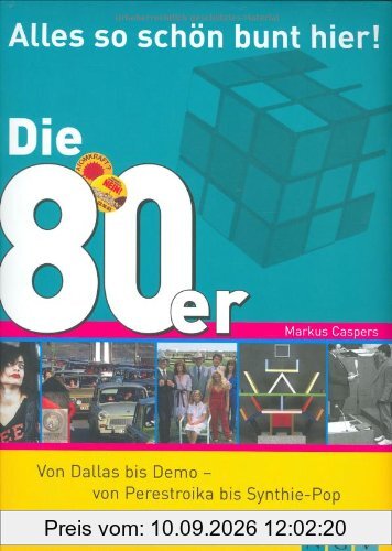 Die 80er - Alles so schön bunt hier!: Von Dallas bis Demo - von Perestroika bis Synthie-Pop