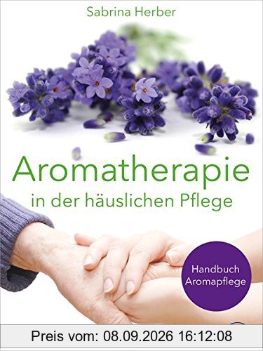 Aromatherapie in der häuslichen Pflege: Handbuch Aromapflege