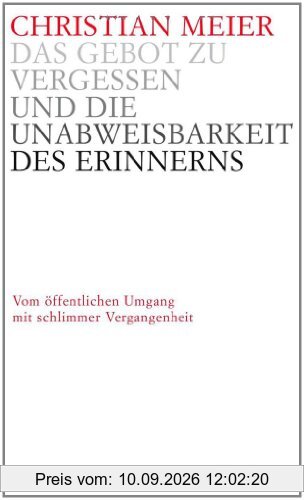 Das Gebot zu vergessen und die Unabweisbarkeit des Erinnerns -: Vom öffentlichen Umgang mit schlimmer Vergangenheit
