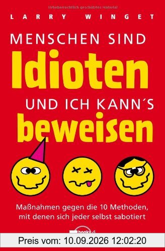 Menschen sind Idioten - und ich kann's beweisen!: Maßnahmen gegen die 10 Methoden, mit denen sich jeder selbst sabotiert