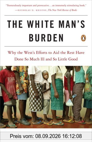 The White Man's Burden: Why the West's Efforts to Aid the Rest Have Done So Much Ill and So Little Good