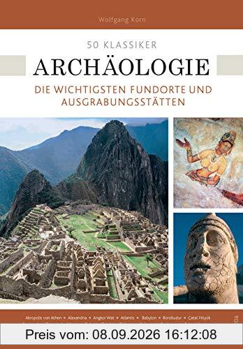 50 Klassiker Archäologie: Die wichtigsten Fundorte und Ausgrabungsstätten