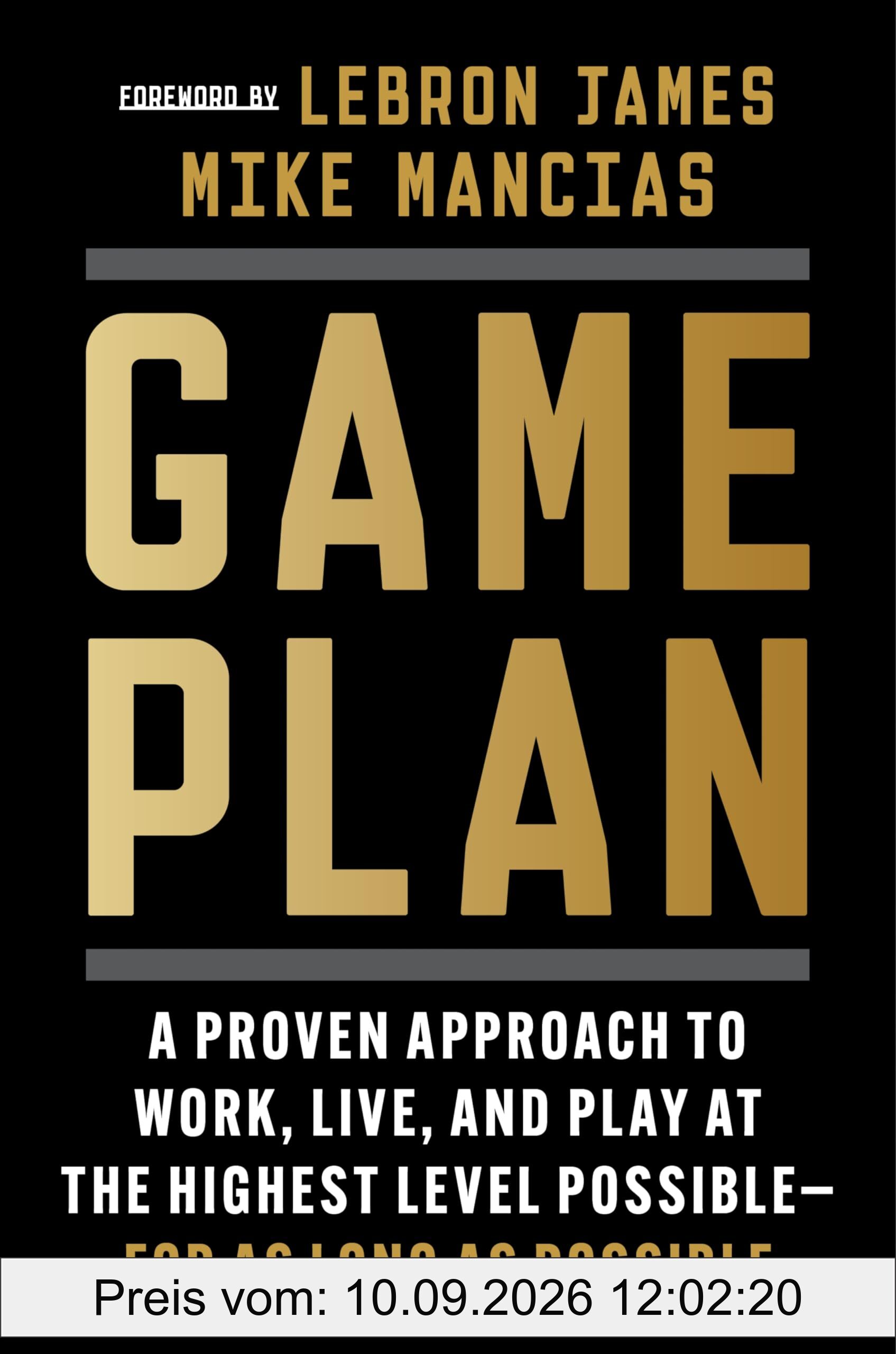 Game Plan: A Proven Approach to Work, Live, and Play at the Highest Level Possible―for as Long as Possible