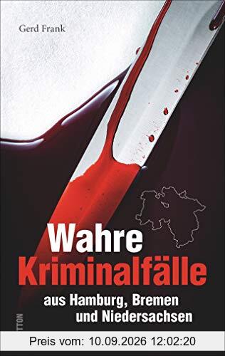 Wahre Kriminalfälle aus Hamburg, Bremen und Niedersachsen. Gerd Frank entführt in menschliche Abgründe. (Historische Kriminalfälle)