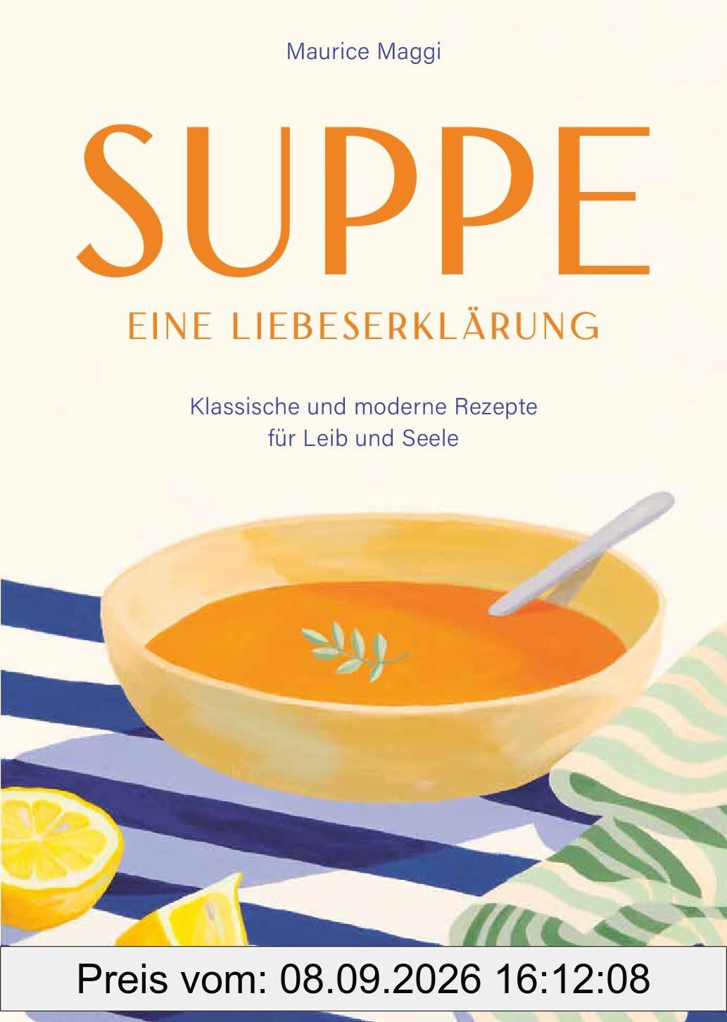 Suppe - eine Liebeserklärung: Kulinarische Zeitreise durch die Welt der Suppen - Maurice Maggis 220 Seiten Genuss zwischen Tradition und Innovation