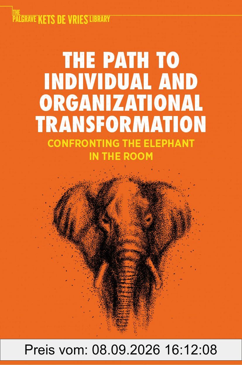 The Path to Individual and Organizational Transformation: Confronting the Elephant in the Room (The Palgrave Kets de Vries Library)