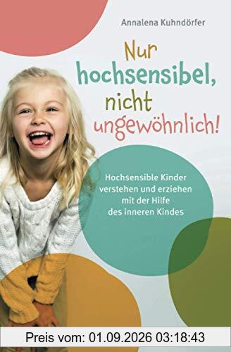 Nur hochsensibel, nicht ungewöhnlich! Hochsensible Kinder verstehen und erziehen mit der Hilfe des inneren Kindes