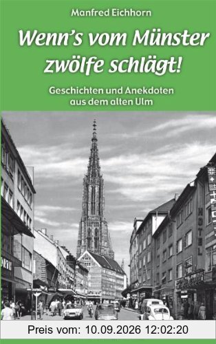 Wenn's vom Münster zwölfe schlägt! Geschichten und Anekdoten aus dem alten Ulm
