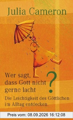 Wer sagt, dass Gott nicht gerne lacht: Die Leichtigkeit des Göttlichen im Alltag entdecken