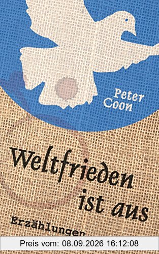 Weltfrieden ist aus: Fünfzehn Kurzgeschichten und ein Nachwort über die Erfindung der weiß-blauen Friedenstaube