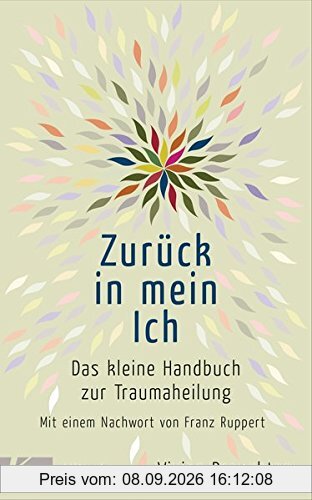 Zurück in mein Ich: Das kleine Handbuch zur Traumaheilung Mit einem Nachwort von Franz Ruppert