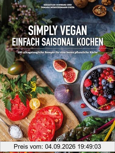 Simply Vegan, Einfach saisonal Kochen: 100 alltagstaugliche Rezepte für eine bunte, pflanzliche Küche