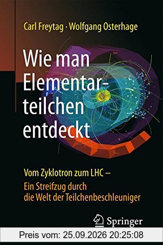 Wie man Elementarteilchen entdeckt: Vom Zyklotron zum LHC - ein Streifzug durch die Welt der Teilchenbeschleuniger
