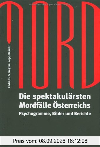 Mord: Die spektakulärsten Mordfälle Österreichs. Psychogramme, Bilder und Berichte
