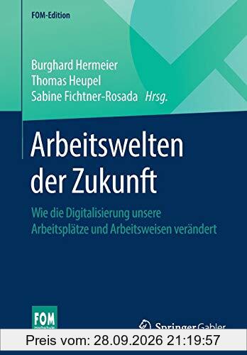 Arbeitswelten der Zukunft: Wie die Digitalisierung unsere Arbeitsplätze und Arbeitsweisen verändert (FOM-Edition)