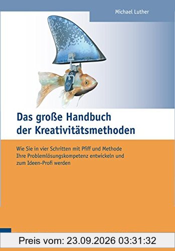 Das große Handbuch der Kreativitätsmethoden. Wie Sie in vier Schritten mit Pfiff und Methode Ihre Problemlösungskompetenz entwickeln und …
