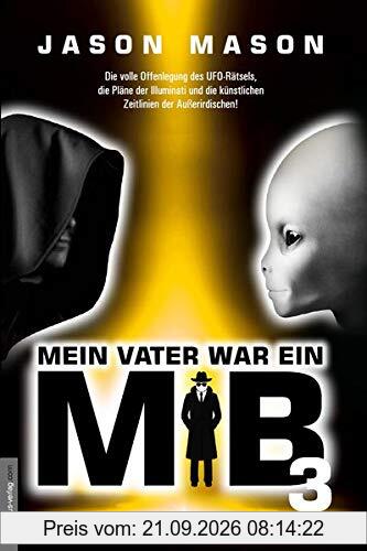 Mein Vater war ein MiB - Band 3: Die volle Offenlegung des UFO-Rätsels, die Pläne der Illuminati und die künstlichen Zeitlinien der …