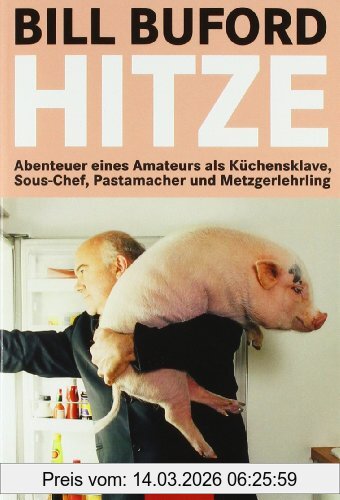 Bill Buford Hitze, Abenteuer Eines Amateurs Als Küchensklave, Sous-Chef, Pastamacher Und Metzgerlehrling