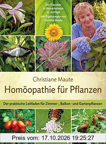 Homöopathie für Pflanzen: Der praktische Leitfaden für Zimmer-, Balkon- und Gartenpflanzen Mit Ergänzungen von Cornelia Maute