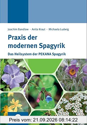 Praxis der modernen Spagyrik: Das Heilsystem der PEKANA Spagyrik