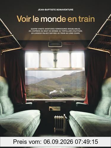 Voir le monde en train : quatre-vingts aventures ferroviaires inoubliables, de l'express du bout du monde au tortillard d'altitude, du luxueux palace sur rail au train au long cours
