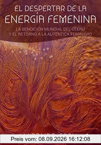 El despertar de la energía femenina : la bendición mundial del útero y el retorno a la auténtica feminidad (Taller de la hechicera)