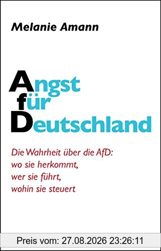 Angst für Deutschland: Die Wahrheit über die AfD: wo sie herkommt, wer sie führt, wohin sie steuert