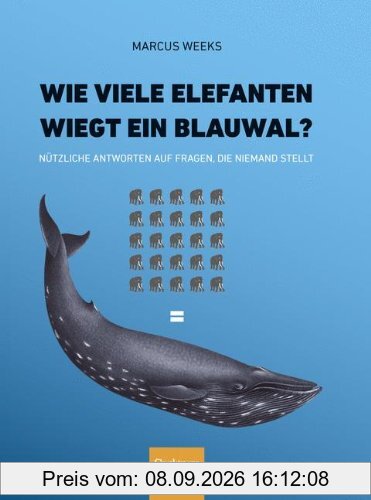 Wie viele Elefanten wiegt ein Blauwal?: Nützliche Antworten auf Fragen, die niemand stellt