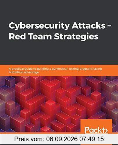 Cybersecurity Attacks – Red Team Strategies: A practical guide to building a penetration testing program having homefield advantage