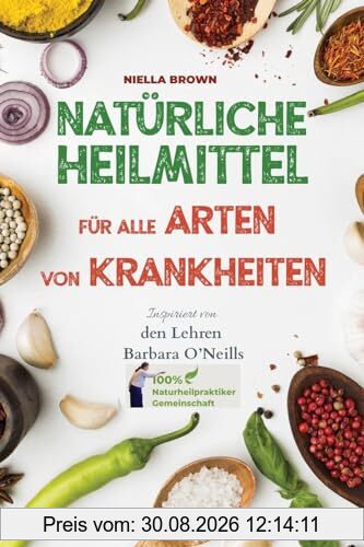 Natürliche Heilmittel für alle Arten von Krankheiten: Inspiriert von den Lehren von Barbara O’Neill (100% Naturheilpraktiker-Gemeinschaft von Barbara O’Neill, Band 1)