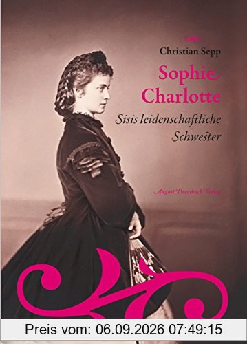 Sophie Charlotte. Sisis leidenschaftliche Schwester