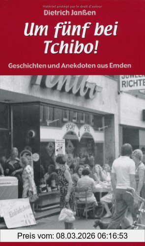 Dietrich Janssen "Um Fünf Bei Tchibo!" Geschichten Und Anekdoten Aus Emden