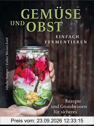 Gemüse und Obst einfach fermentieren: Rezepte und Grundwissen für sicheres Gelingen