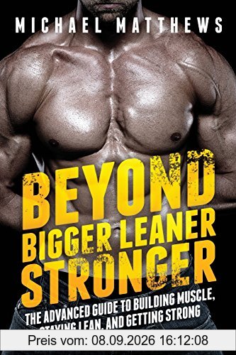 Beyond Bigger Leaner Stronger: The Advanced Guide to Building Muscle, Staying Lean, and Getting Strong (The Build Muscle, Get Lean, and Stay Healthy Series)