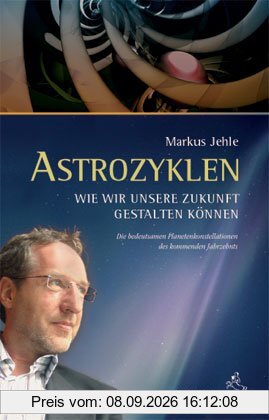 Astrozyklen - Wie wir unsere Zukunft gestalten können: Die bedeutsamen Planetenkonstellationen des kommenden Jahrzehnts