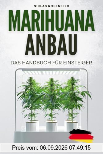 Marihuana Anbau - das Handbuch für Einsteiger: Das ABC des Cannabisanbaus - einfach Hanf anbauen für Anfänger: Das Cannabis Anbau Buch mit Schritt-für-Schritt-Anleitung