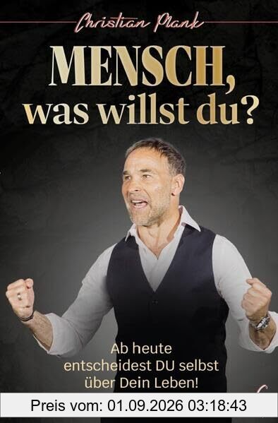 Mensch, was willst Du?: Ab heute entscheidest DU selbst über Dein Leben!