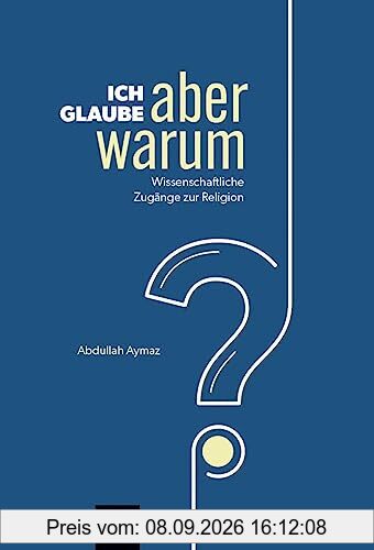 Ich glaube, aber warum?: Wissenschaftliche Zugänge zur Religion