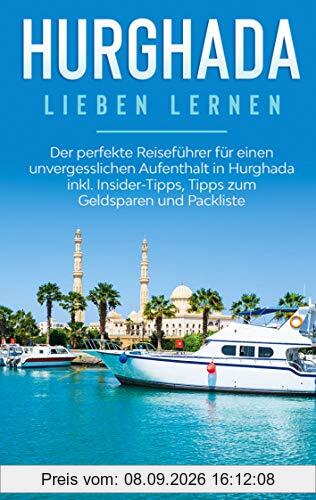 Hurghada lieben lernen: Der perfekte Reiseführer für einen unvergesslichen Aufenthalt in Hurghada inkl. Insider-Tipps, Tipps zum Geldsparen und Packliste