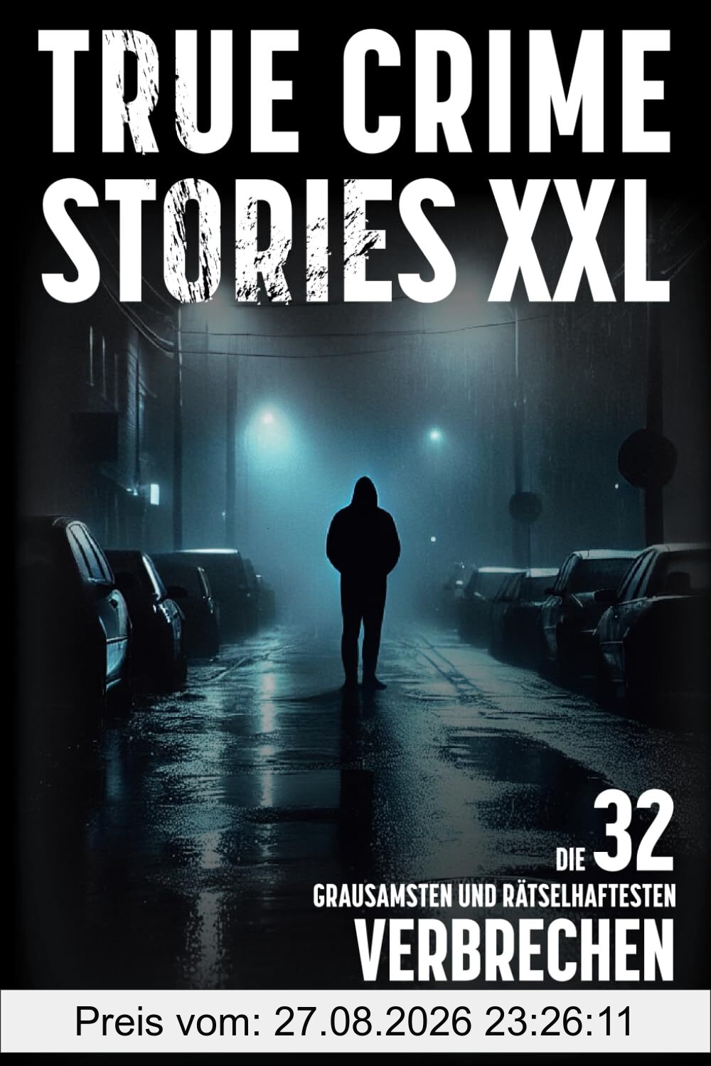 True Crime Stories XXL - Die 32 grausamsten und rätselhaftesten Verbrechen aller Zeiten