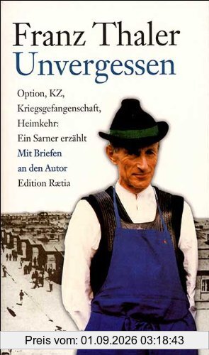 Unvergessen: Option, KZ, Kriegsgefangenschaft, Heimkehr: ein Sarner erzählt